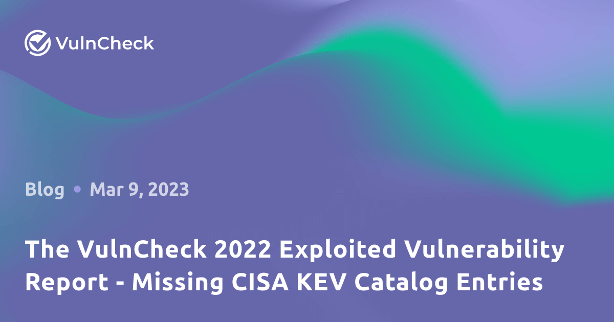 The VulnCheck 2022 Exploited Vulnerability Report Missing CISA KEV