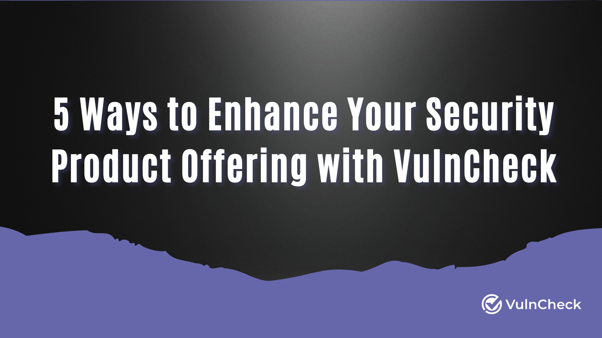 5 Ways to Enhance Your Security Product Offering with VulnCheck